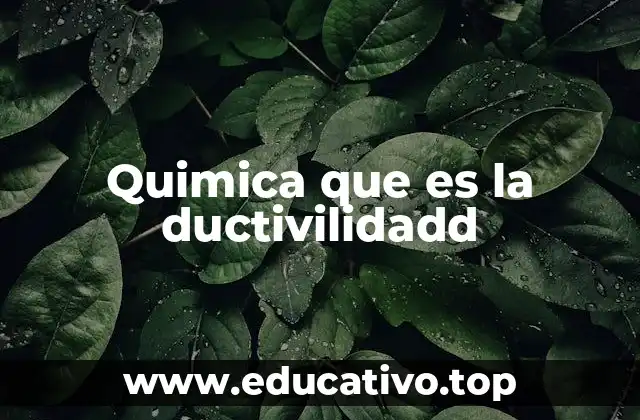 Quimica que es la ductivilidadd
