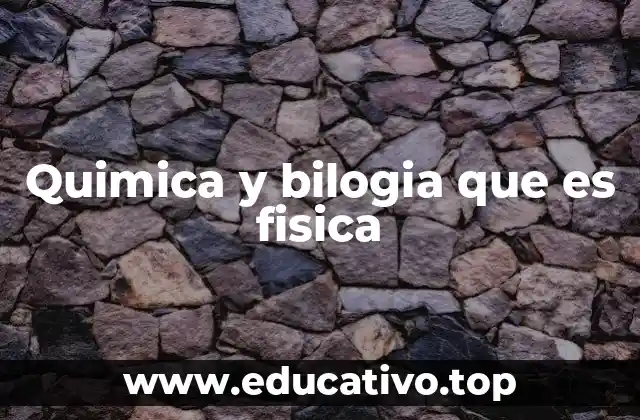 Quimica y bilogia que es fisica