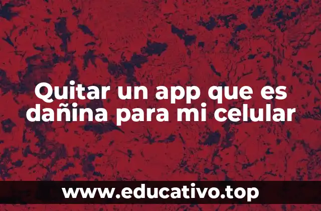 Quitar un app que es dañina para mi celular