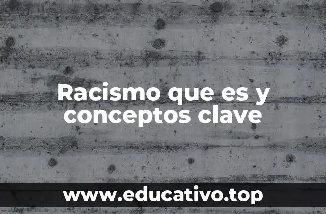 Racismo que es y conceptos clave