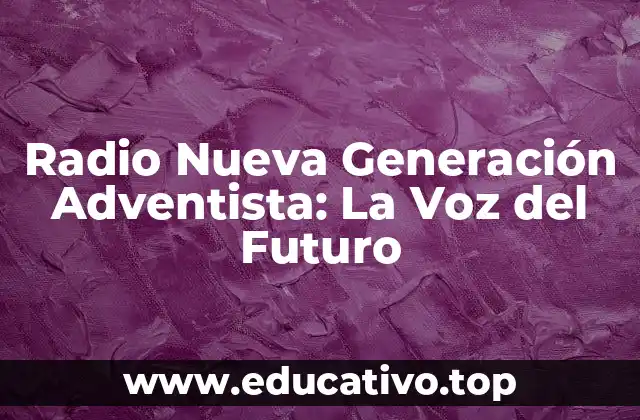Radio Nueva Generación Adventista: La Voz del Futuro