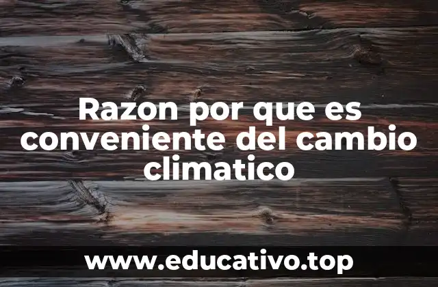 Razon por que es conveniente del cambio climatico