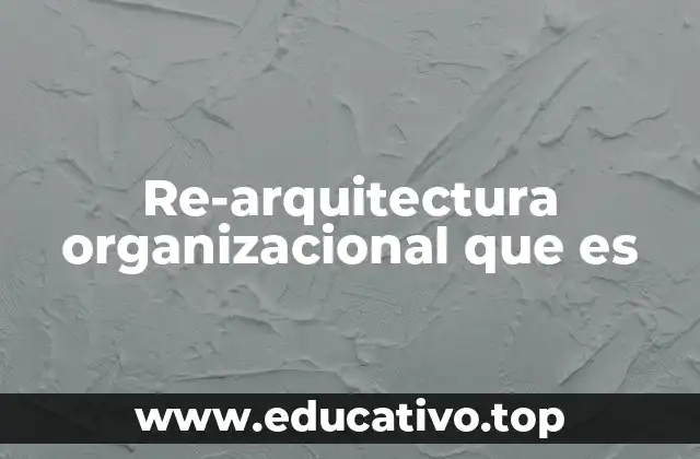 Re-arquitectura organizacional que es