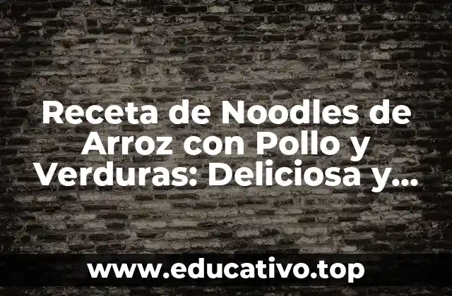 Receta de Noodles de Arroz con Pollo y Verduras: Deliciosa y Saludable