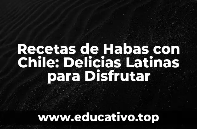 Recetas de Habas con Chile: Delicias Latinas para Disfrutar