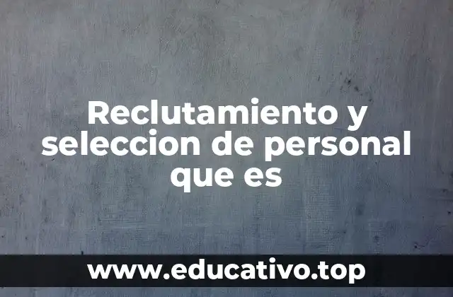 Reclutamiento y seleccion de personal que es