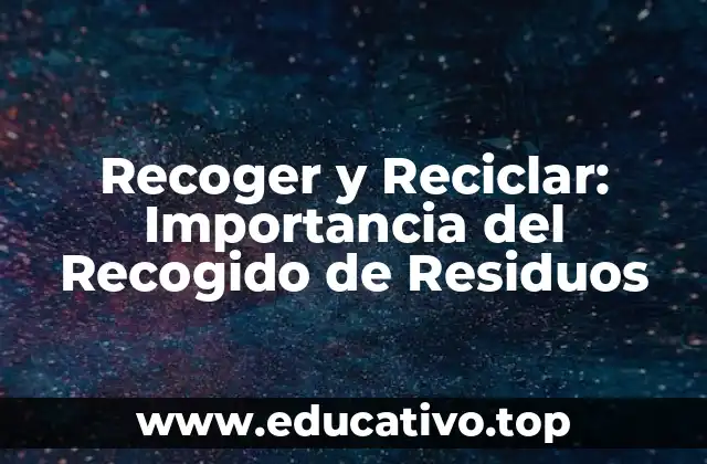 Recoger y Reciclar: Importancia del Recogido de Residuos
