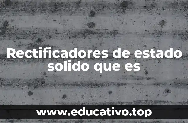 Rectificadores de estado solido que es
