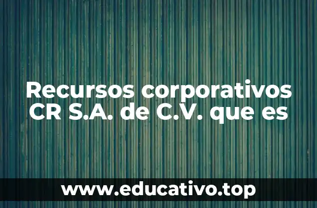 Recursos corporativos CR S.A. de C.V. que es