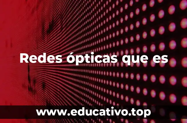 Cómo funcionan las redes ópticas sin mencionar directamente la palabra clave