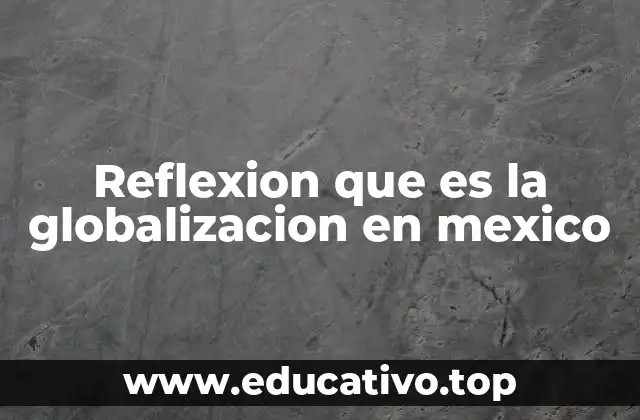 Reflexion que es la globalizacion en mexico