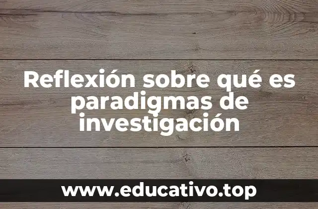 Reflexión sobre qué es paradigmas de investigación