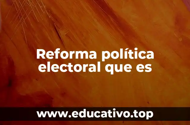 Reforma política electoral que es
