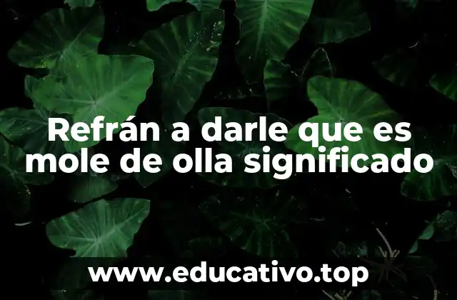 Refrán a darle que es mole de olla significado