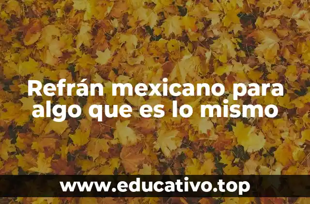 Refrán mexicano para algo que es lo mismo
