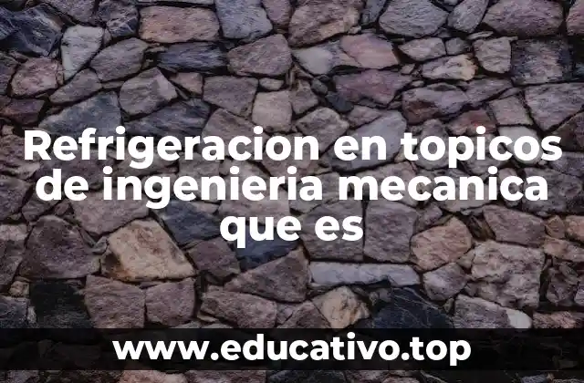Refrigeracion en topicos de ingenieria mecanica que es