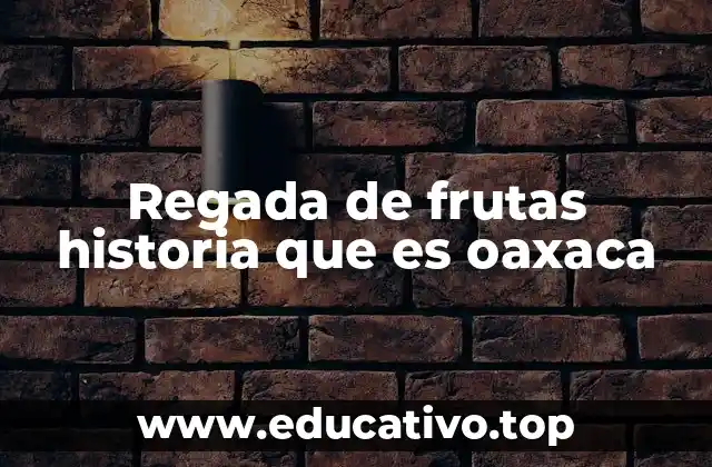 Regada de frutas historia que es oaxaca