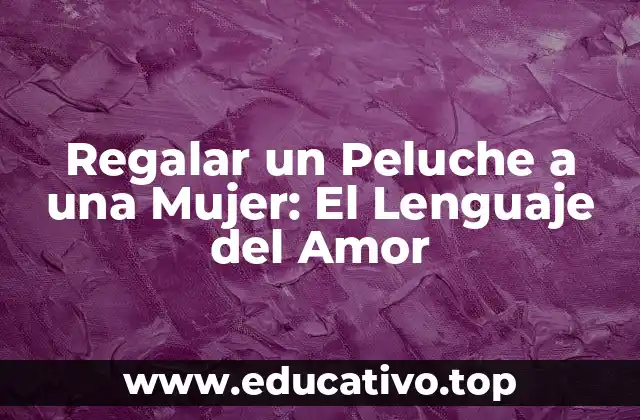 Regalar un Peluche a una Mujer: El Lenguaje del Amor