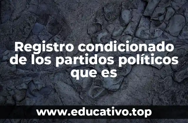Registro condicionado de los partidos políticos que es