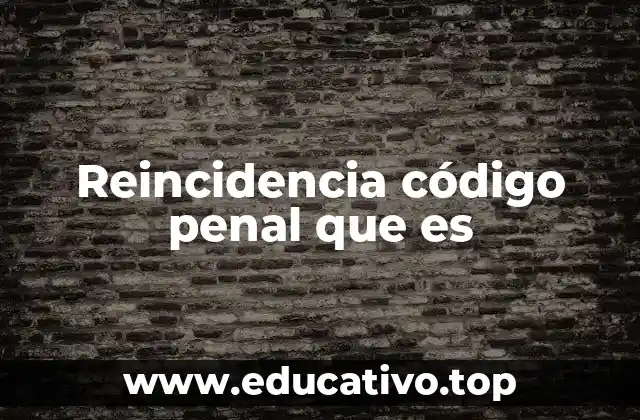 Reincidencia código penal que es