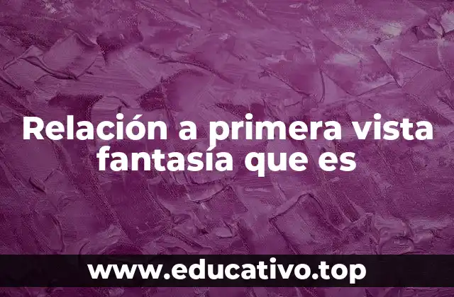 Relación a primera vista fantasía que es