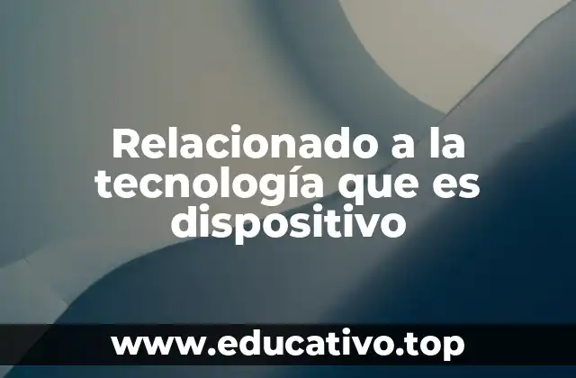 Relacionado a la tecnología que es dispositivo
