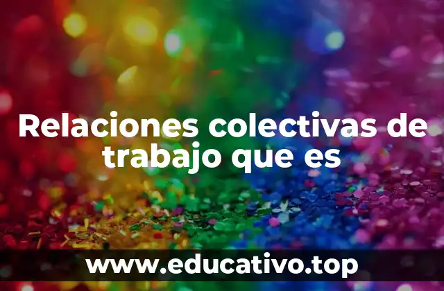 Relaciones colectivas de trabajo que es