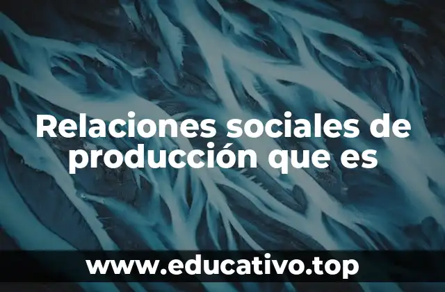 Relaciones sociales de producción que es