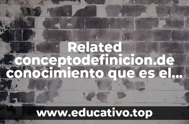 Related conceptodefinicion.de conocimiento que es el conocimiento