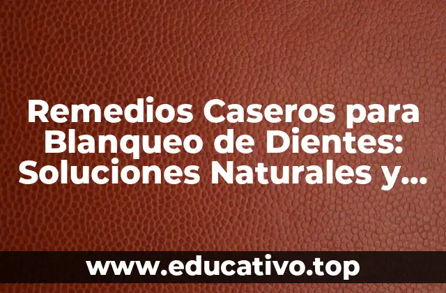 Remedios Caseros para Blanqueo de Dientes: Soluciones Naturales y Efectivas