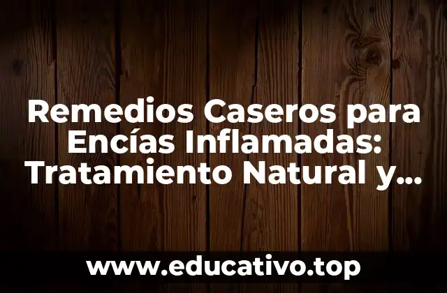 Remedios Caseros para Encías Inflamadas: Tratamiento Natural y Efectivo