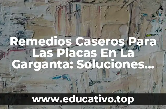 Remedios Caseros Para Las Placas En La Garganta: Soluciones Naturales