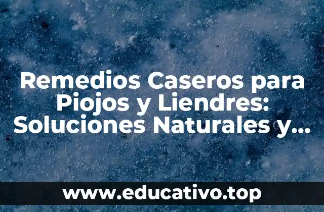 Remedios Caseros para Piojos y Liendres: Soluciones Naturales y Efectivas