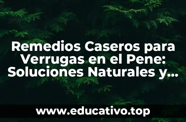 Remedios Caseros para Verrugas en el Pene: Soluciones Naturales y Efectivas