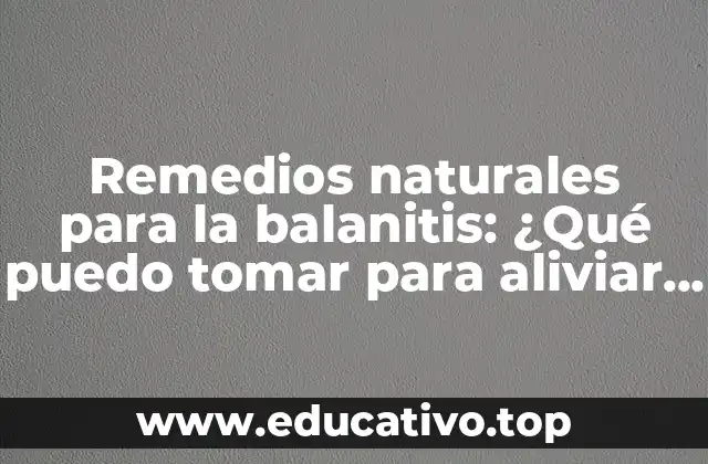 Remedios naturales para la balanitis: ¿Qué puedo tomar para aliviar los síntomas?