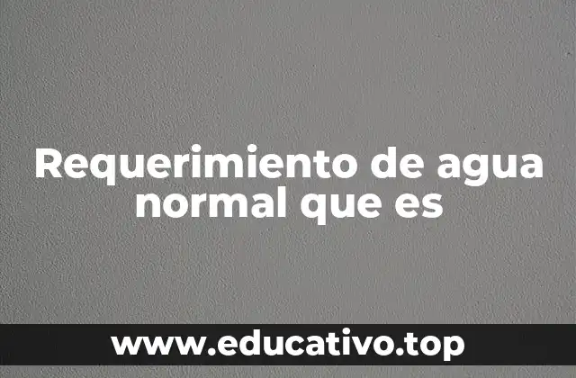 Requerimiento de agua normal que es