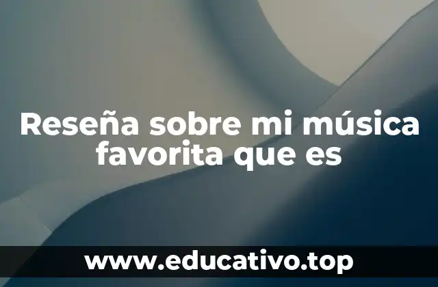 Reseña sobre mi música favorita que es