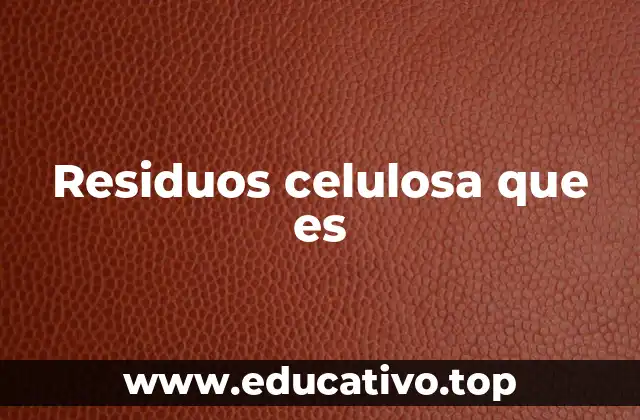 Residuos celulosa que es