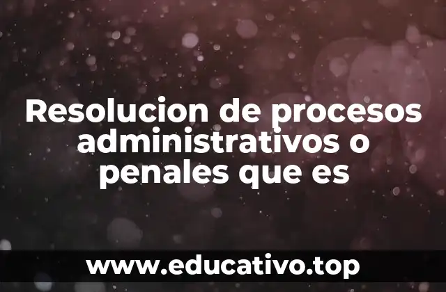 Resolucion de procesos administrativos o penales que es