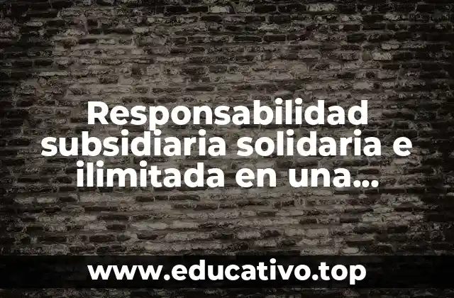 Responsabilidad subsidiaria solidaria e ilimitada en una sociedad que es