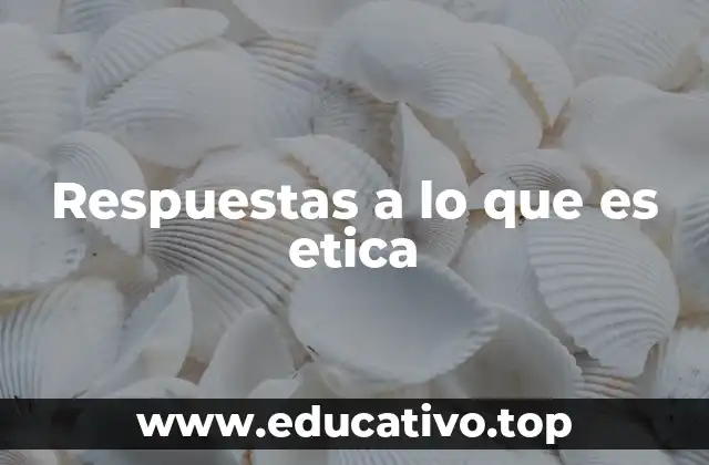 Respuestas a lo que es etica