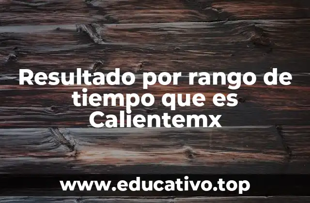 Resultado por rango de tiempo que es Calientemx