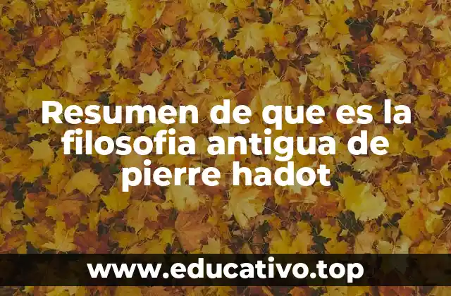 Resumen de que es la filosofia antigua de pierre hadot