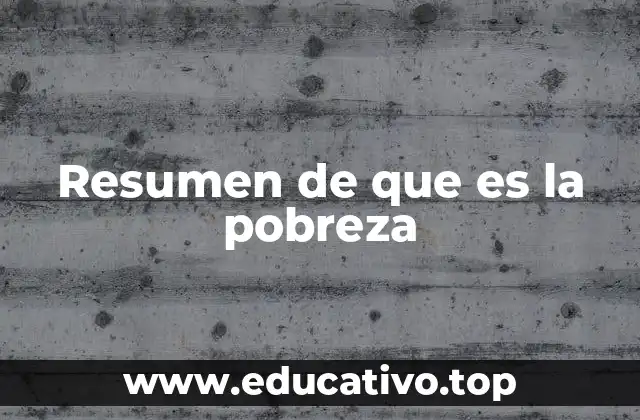 Resumen de que es la pobreza