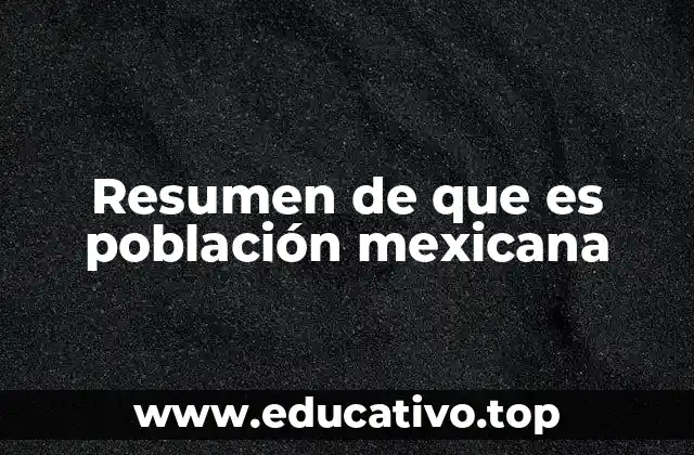 Resumen de que es población mexicana