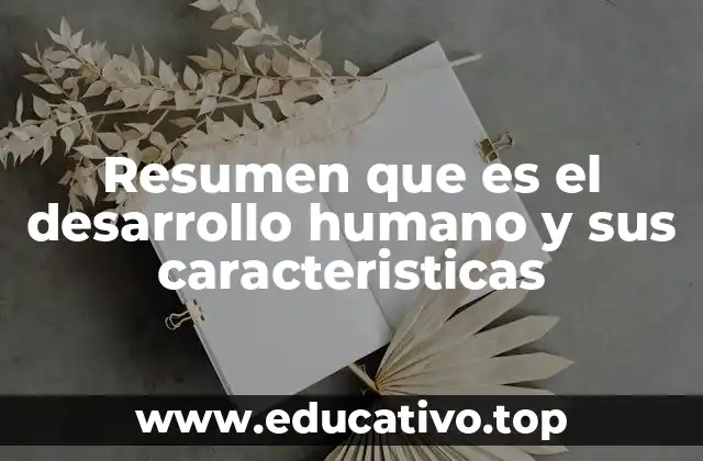 Resumen que es el desarrollo humano y sus caracteristicas