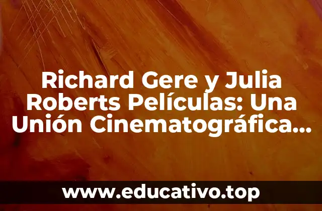 Richard Gere y Julia Roberts Películas: Una Unión Cinematográfica Inolvidable