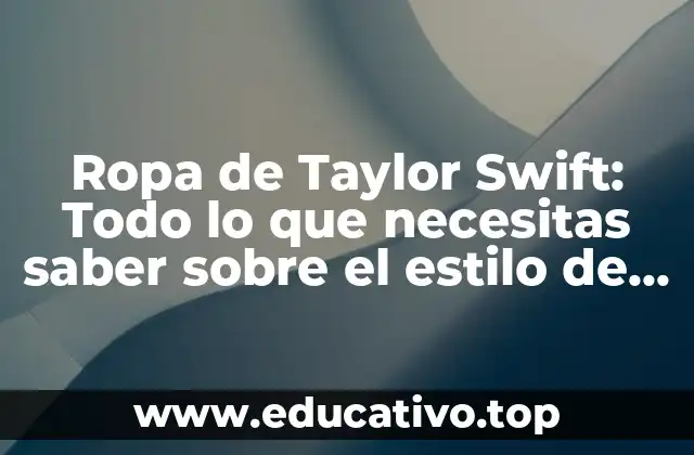 Ropa de Taylor Swift: Todo lo que necesitas saber sobre el estilo de la reina del pop