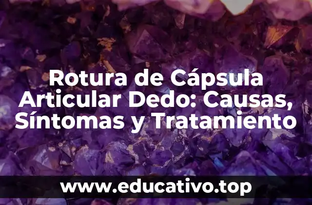 Rotura de Cápsula Articular Dedo: Causas, Síntomas y Tratamiento