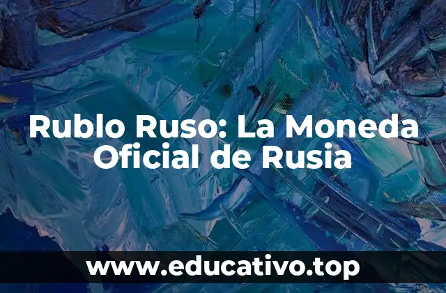 Rublo Ruso: La Moneda Oficial de Rusia